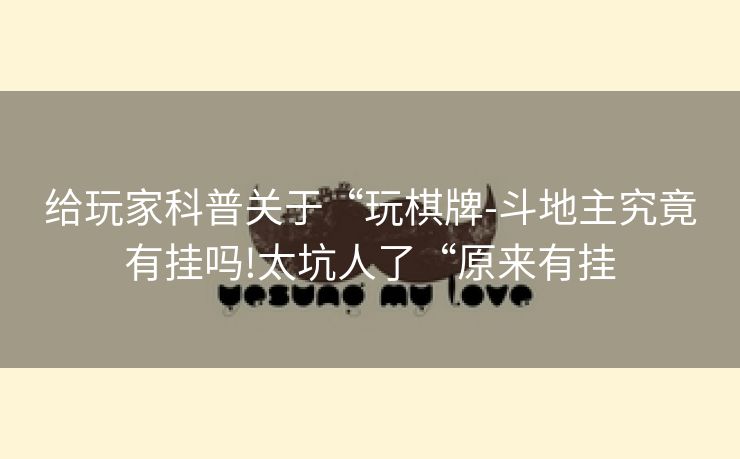 给玩家科普关于“玩棋牌-斗地主究竟有挂吗!太坑人了“原来有挂