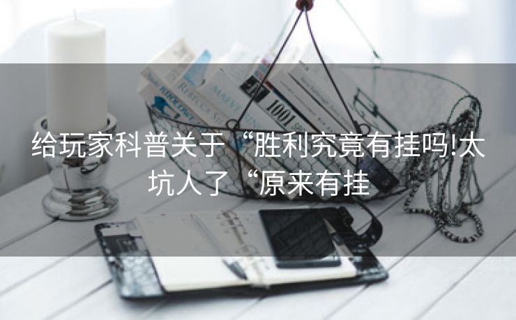 给玩家科普关于“胜利究竟有挂吗!太坑人了“原来有挂