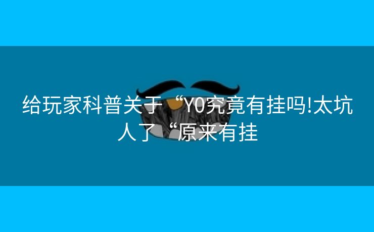 给玩家科普关于“Y0究竟有挂吗!太坑人了“原来有挂