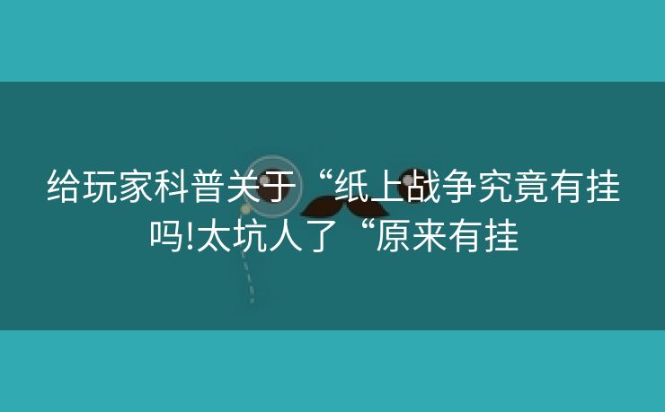 给玩家科普关于“纸上战争究竟有挂吗!太坑人了“原来有挂