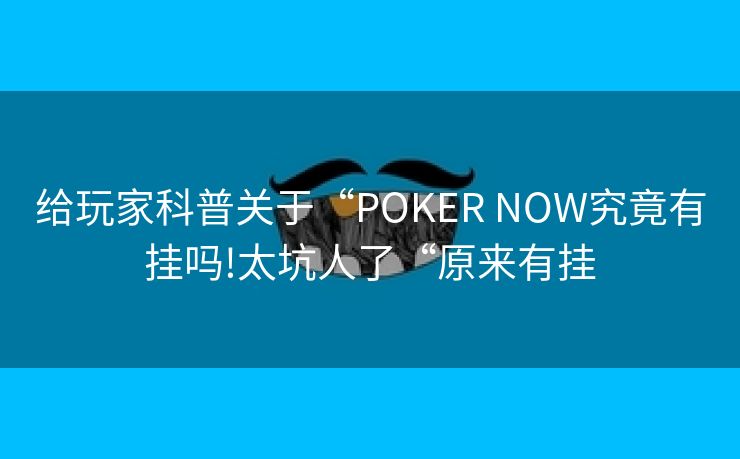给玩家科普关于“POKER NOW究竟有挂吗!太坑人了“原来有挂