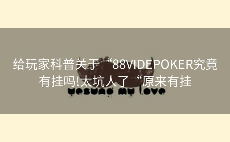 给玩家科普关于“88VIDEPOKER究竟有挂吗!太坑人了“原来有挂
