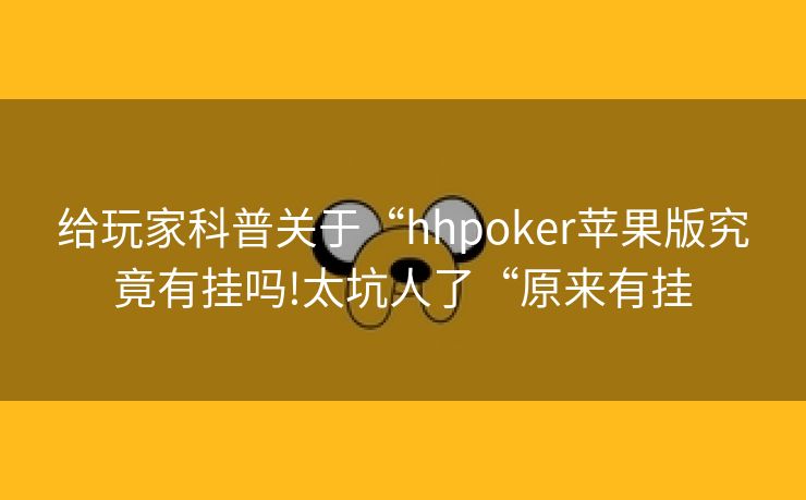 给玩家科普关于“hhpoker苹果版究竟有挂吗!太坑人了“原来有挂