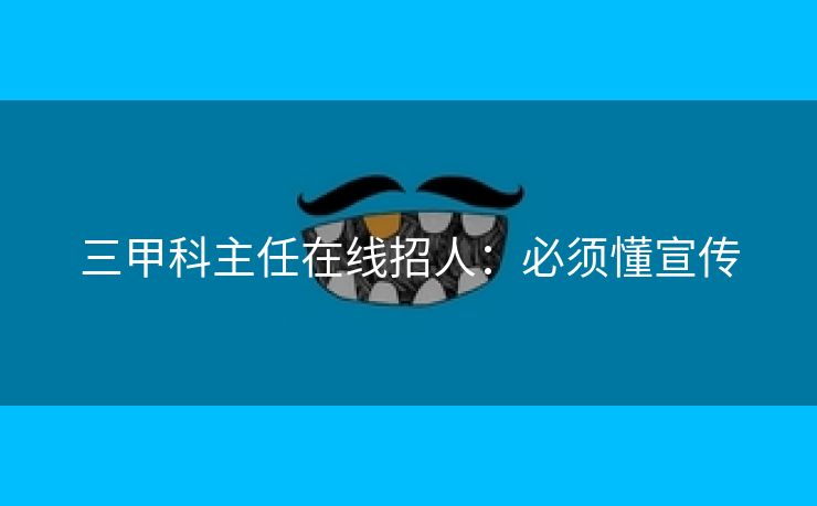 三甲科主任在线招人：必须懂宣传