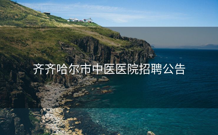 齐齐哈尔市中医医院招聘公告
