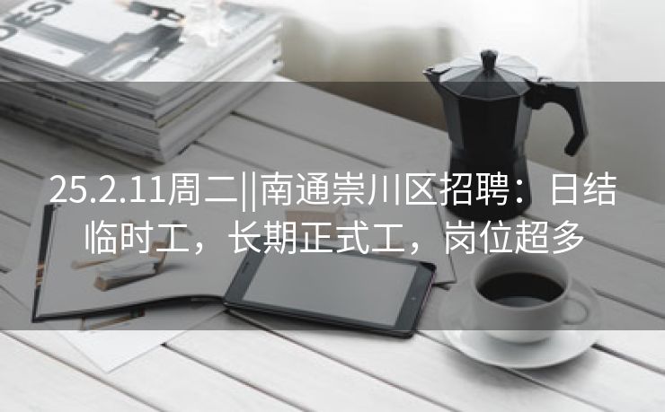 25.2.11周二||南通崇川区招聘：日结临时工，长期正式工，岗位超多