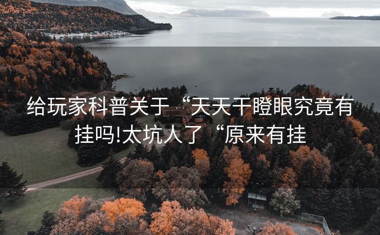 给玩家科普关于“天天干瞪眼究竟有挂吗!太坑人了“原来有挂