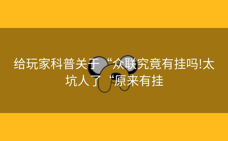 给玩家科普关于“众联究竟有挂吗!太坑人了“原来有挂