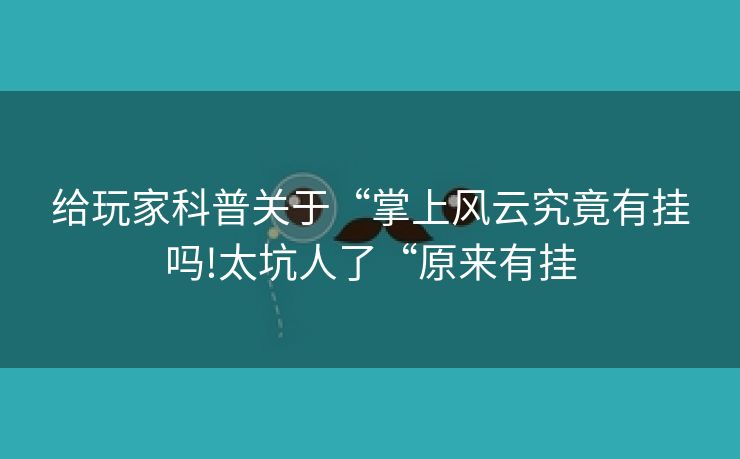 给玩家科普关于“掌上风云究竟有挂吗!太坑人了“原来有挂