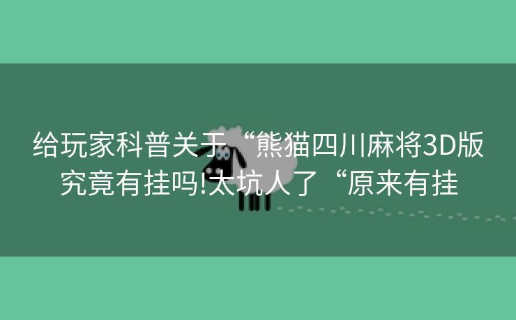 给玩家科普关于“熊猫四川麻将3D版究竟有挂吗!太坑人了“原来有挂