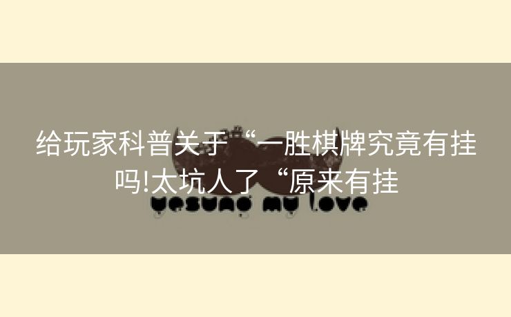 给玩家科普关于“一胜棋牌究竟有挂吗!太坑人了“原来有挂