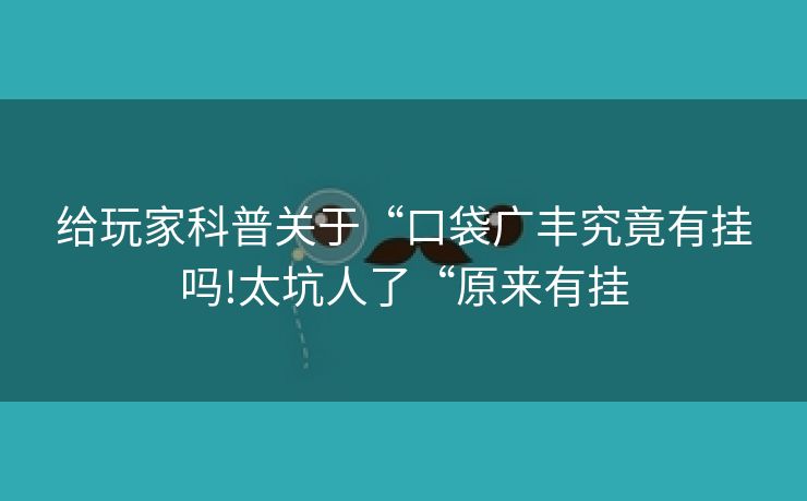给玩家科普关于“口袋广丰究竟有挂吗!太坑人了“原来有挂