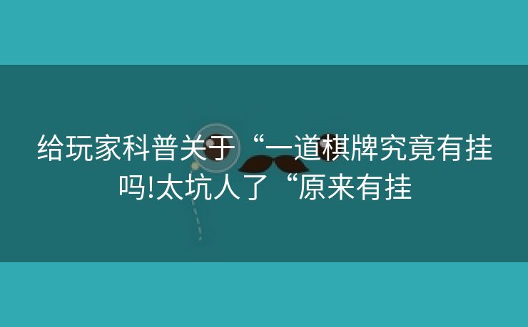 给玩家科普关于“一道棋牌究竟有挂吗!太坑人了“原来有挂