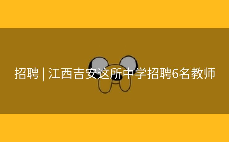 招聘 | 江西吉安这所中学招聘6名教师