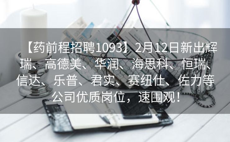 【药前程招聘1093】2月12日新出辉瑞、高德美、华润、海思科、恒瑞、信达、乐普、君实、赛纽仕、佐力等公司优质岗位，速围观！