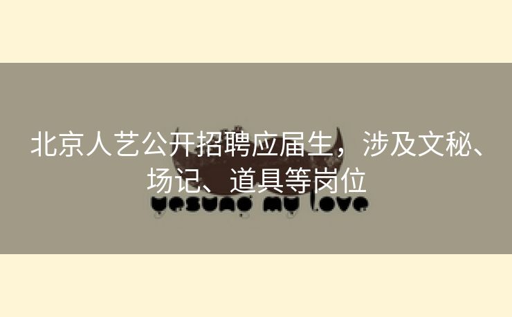 北京人艺公开招聘应届生，涉及文秘、场记、道具等岗位