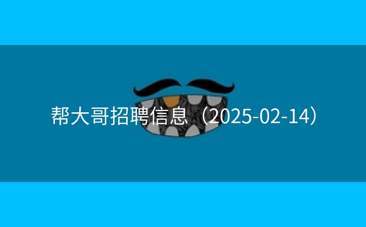 帮大哥招聘信息（2025-02-14）