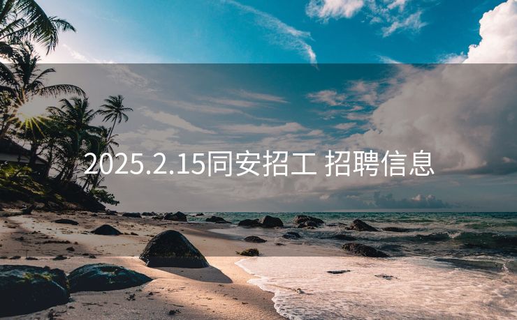 2025.2.15同安招工 招聘信息