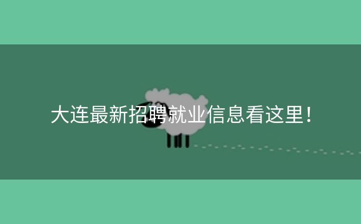 大连最新招聘就业信息看这里！