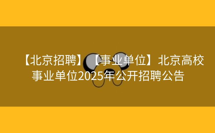 【北京招聘】【事业单位】北京高校事业单位2025年公开招聘公告