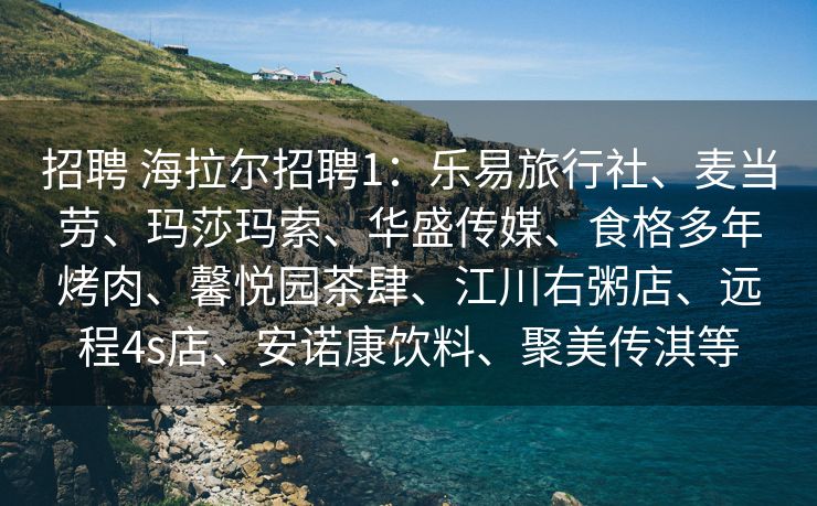 招聘 海拉尔招聘1：乐易旅行社、麦当劳、玛莎玛索、华盛传媒、食格多年烤肉、馨悦园茶肆、江川右粥店、远程4s店、安诺康饮料、聚美传淇等
