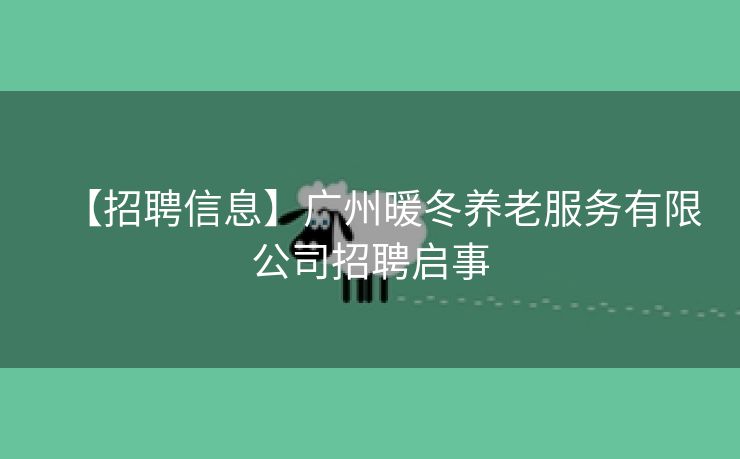 【招聘信息】广州暖冬养老服务有限公司招聘启事