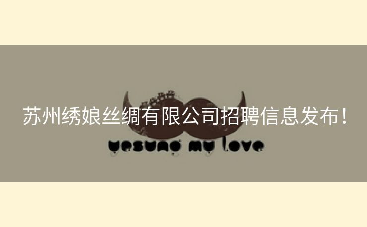 苏州绣娘丝绸有限公司招聘信息发布！