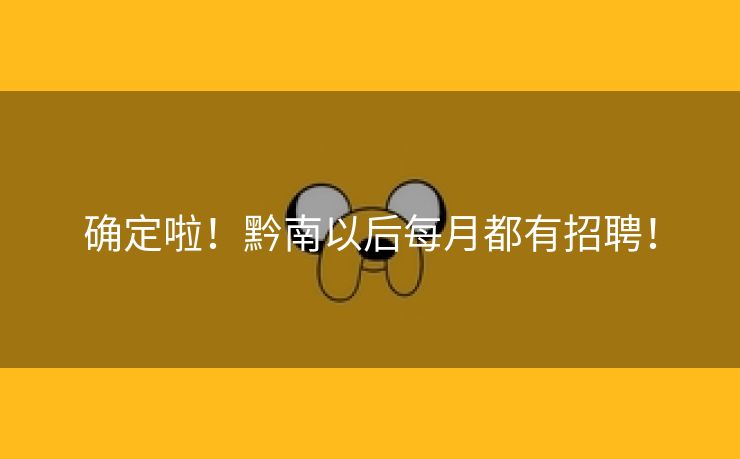 确定啦！黔南以后每月都有招聘！