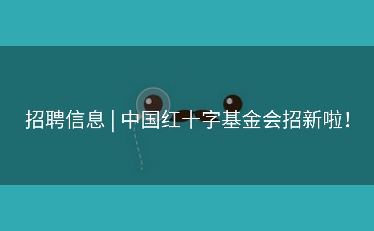 招聘信息 | 中国红十字基金会招新啦！
