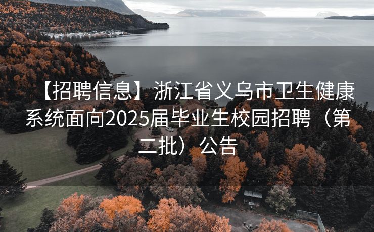 【招聘信息】浙江省义乌市卫生健康系统面向2025届毕业生校园招聘（第二批）公告
