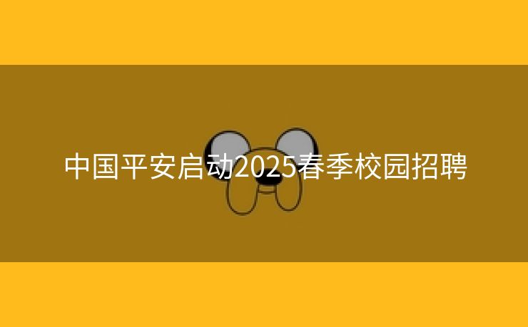 中国平安启动2025春季校园招聘