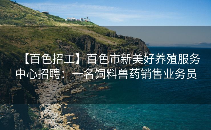 【百色招工】百色市新美好养殖服务中心招聘：一名饲料兽药销售业务员