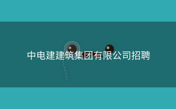 中电建建筑集团有限公司招聘