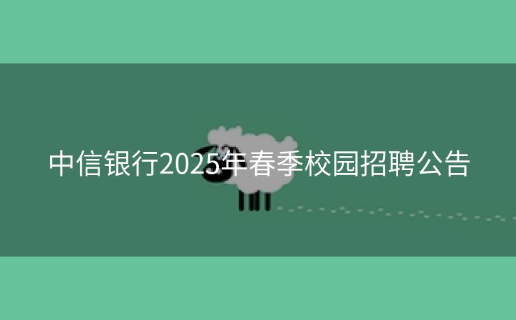 中信银行2025年春季校园招聘公告