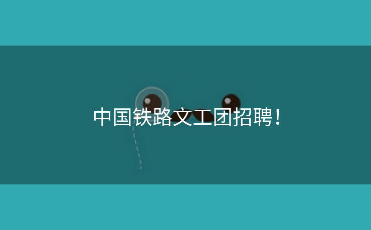 中国铁路文工团招聘！