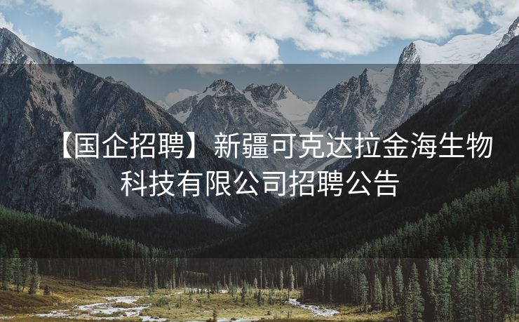 【国企招聘】新疆可克达拉金海生物科技有限公司招聘公告