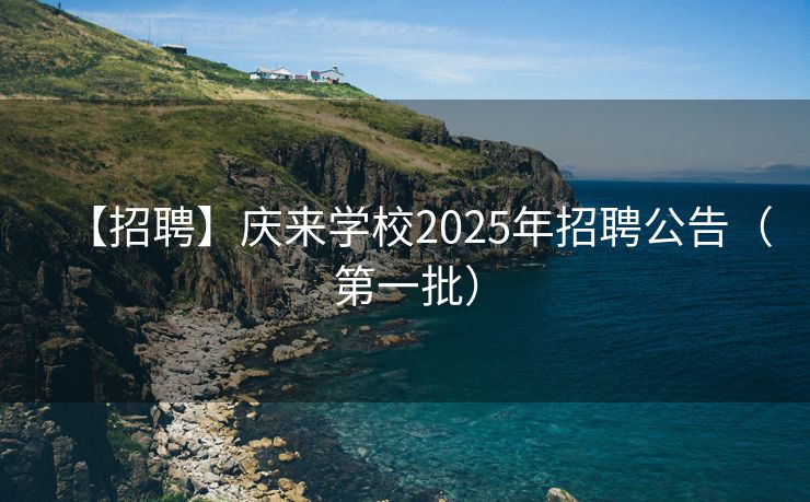 【招聘】庆来学校2025年招聘公告（第一批）
