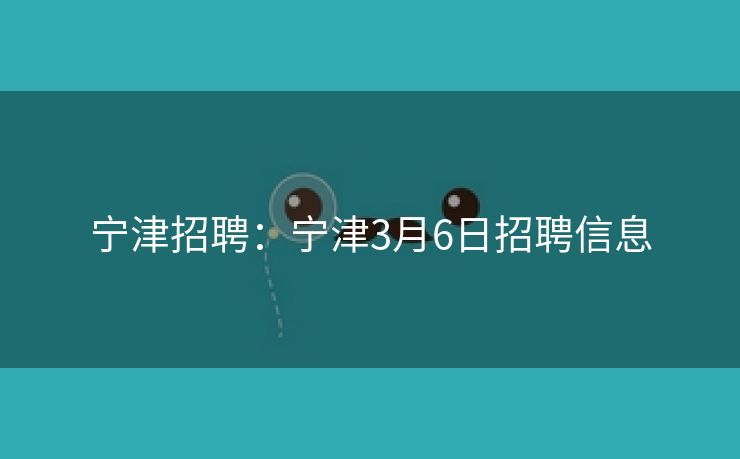 宁津招聘：宁津3月6日招聘信息