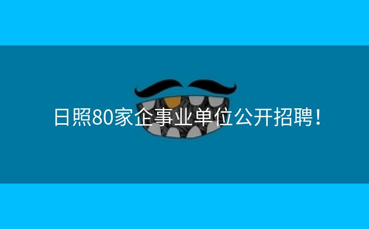 日照80家企事业单位公开招聘！