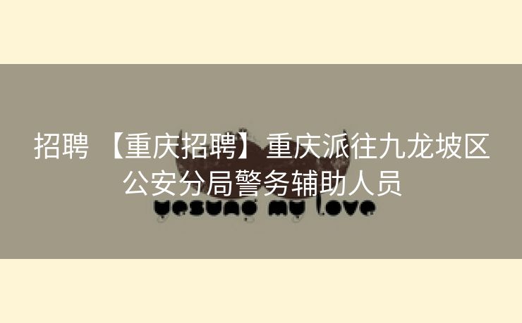 招聘 【重庆招聘】重庆派往九龙坡区公安分局警务辅助人员