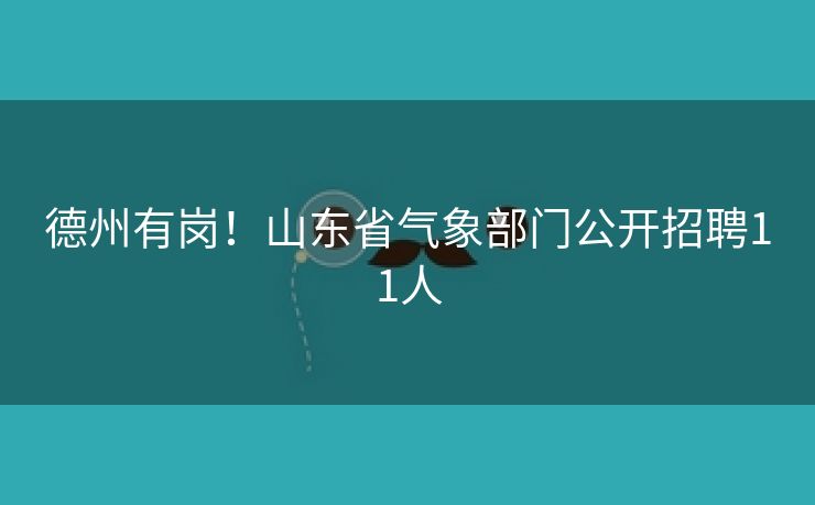 德州有岗！山东省气象部门公开招聘11人