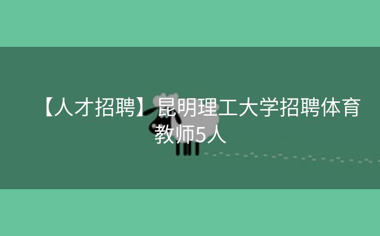 【人才招聘】昆明理工大学招聘体育教师5人