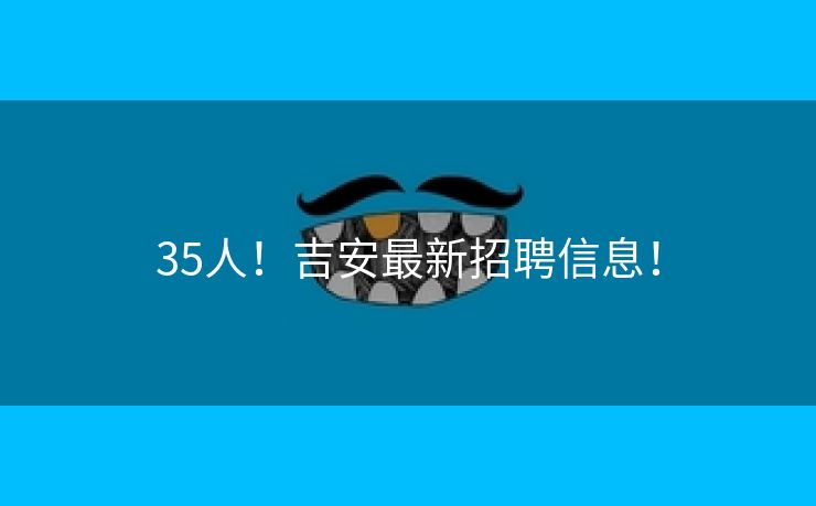35人！吉安最新招聘信息！