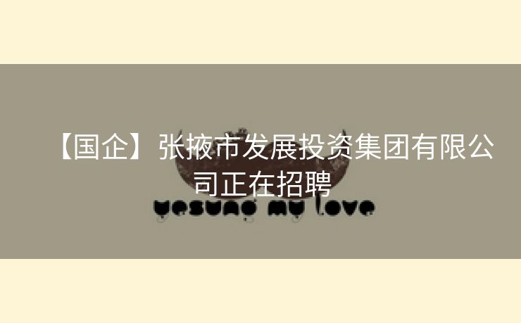 【国企】张掖市发展投资集团有限公司正在招聘