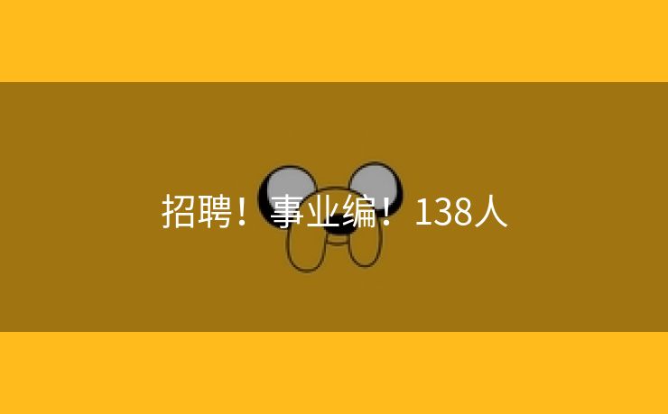 招聘！事业编！138人