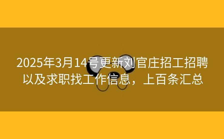 2025年3月14号更新刘官庄招工招聘以及求职找工作信息，上百条汇总