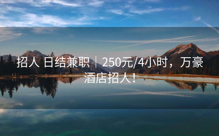 招人 日结兼职｜250元/4小时，万豪酒店招人！
