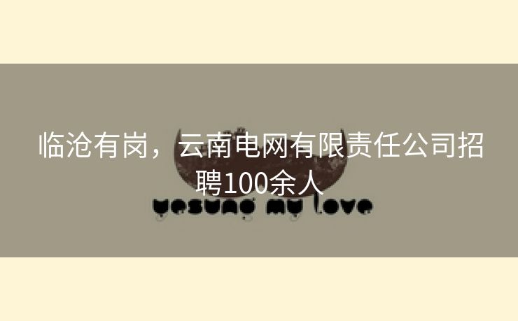 临沧有岗，云南电网有限责任公司招聘100余人