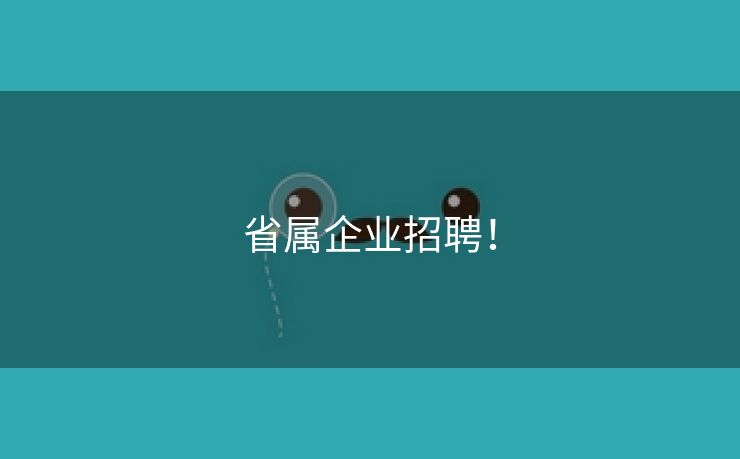 省属企业招聘！