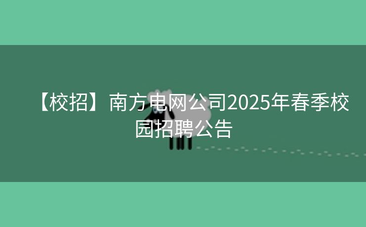 【校招】南方电网公司2025年春季校园招聘公告